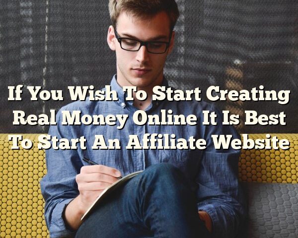 If You Wish To Start Creating Real Money Online It Is Best To Start An Affiliate Website