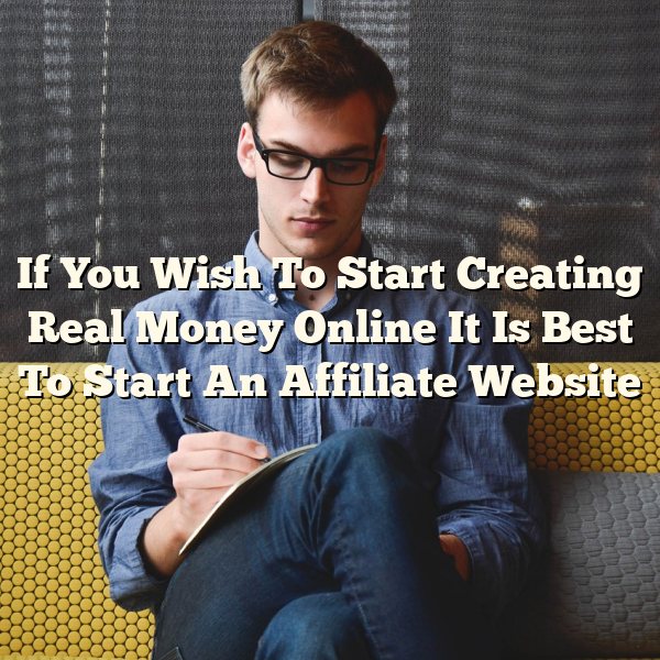 If You Wish To Start Creating Real Money Online It Is Best To Start An Affiliate Website