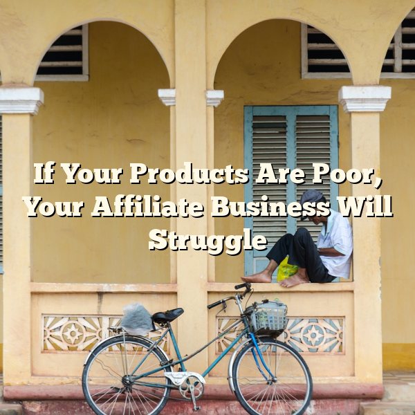 If Your Products Are Poor, Your Affiliate Business Will Struggle