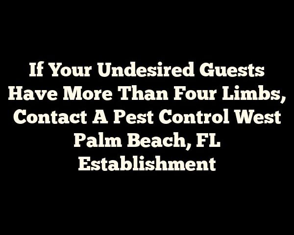 If Your Undesired Guests Have More Than Four Limbs, Contact A Pest Control West Palm Beach, FL Establishment