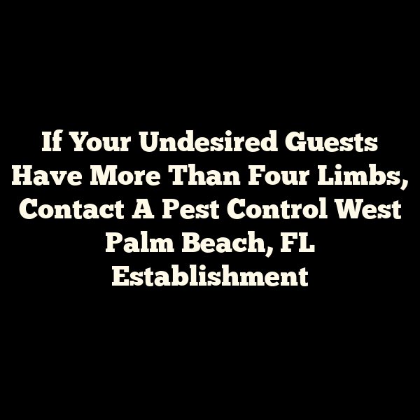 If Your Undesired Guests Have More Than Four Limbs, Contact A Pest Control West Palm Beach, FL Establishment