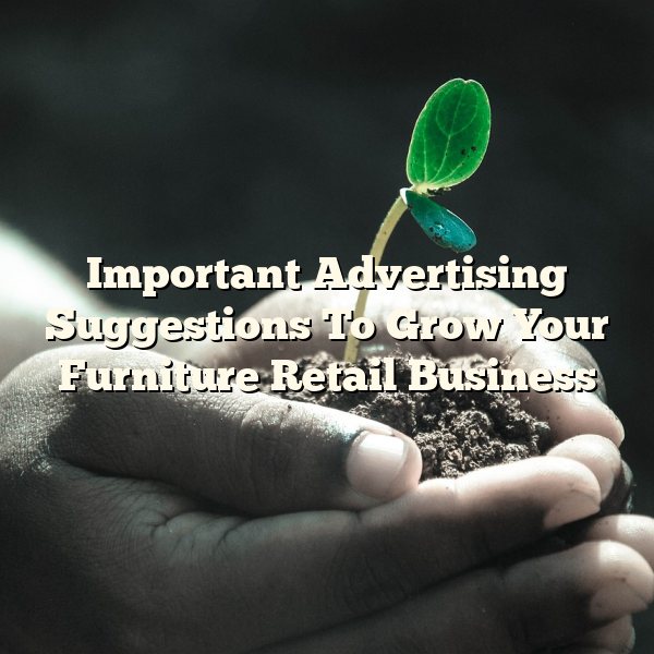 Important Advertising Suggestions To Grow Your Furniture Retail Business