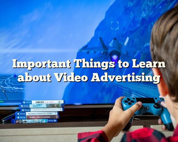 Important Things to Learn about Video Advertising