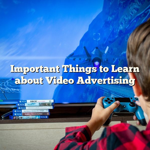 Important Things to Learn about Video Advertising