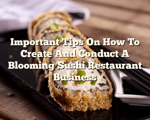 Important Tips On How To Create And Conduct A Blooming Sushi Restaurant Business