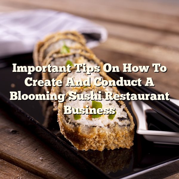 Important Tips On How To Create And Conduct A Blooming Sushi Restaurant Business