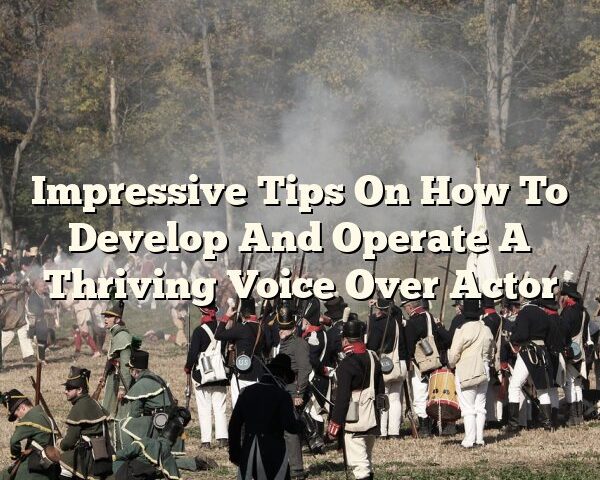 Impressive Tips On How To Develop And Operate A Thriving Voice Over Actor