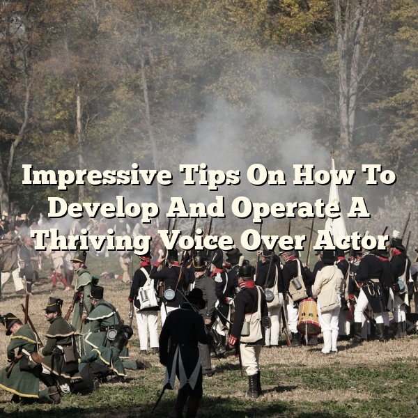 Impressive Tips On How To Develop And Operate A Thriving Voice Over Actor