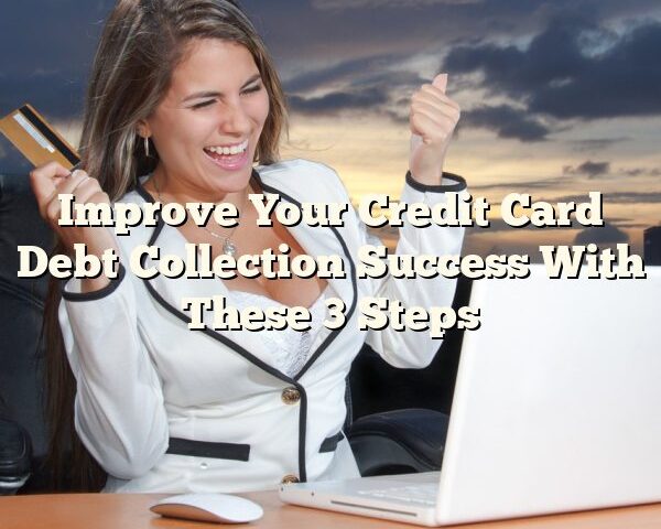 Improve Your Credit Card Debt Collection Success With These 3 Steps