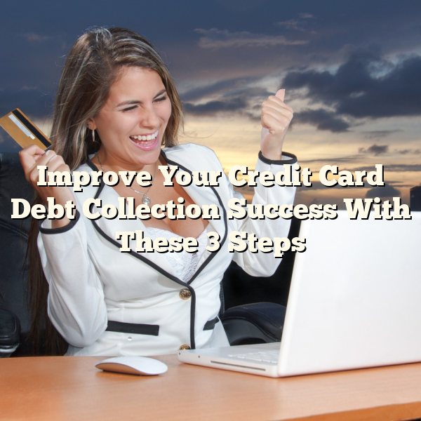 Improve Your Credit Card Debt Collection Success With These 3 Steps