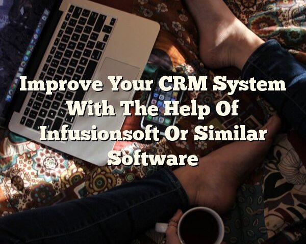 Improve Your CRM System With The Help Of Infusionsoft Or Similar Software