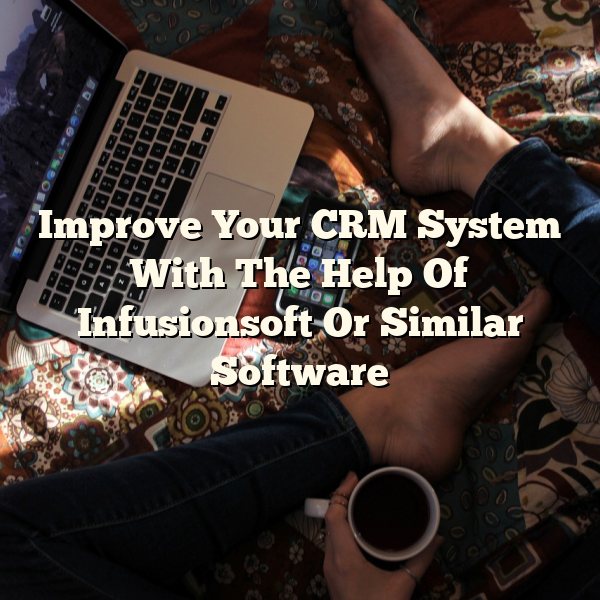 Improve Your CRM System With The Help Of Infusionsoft Or Similar Software