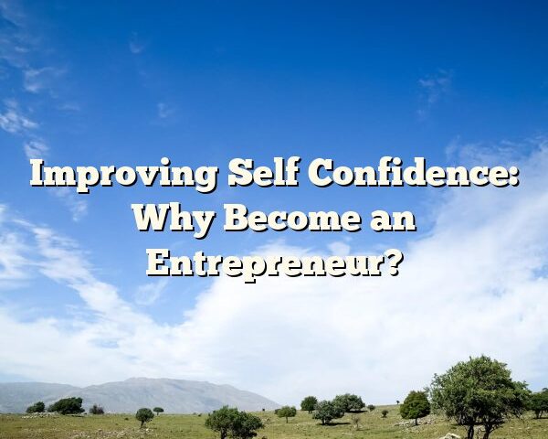 Improving Self Confidence: Why Become an Entrepreneur?