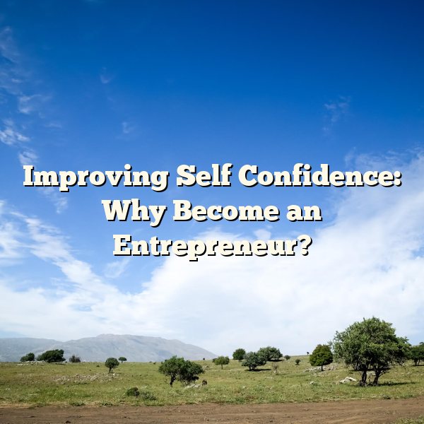 Improving Self Confidence: Why Become an Entrepreneur?