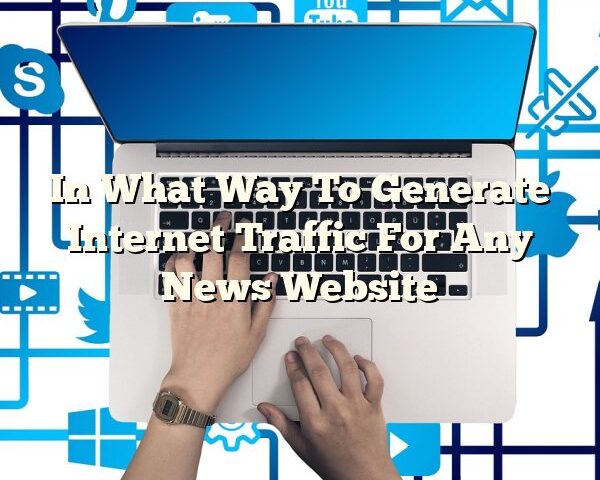 In What Way To Generate Internet Traffic For Any News Website