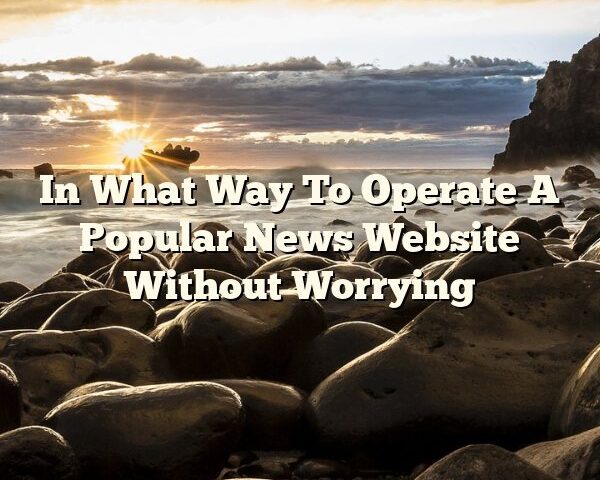 In What Way To Operate A Popular News Website Without Worrying