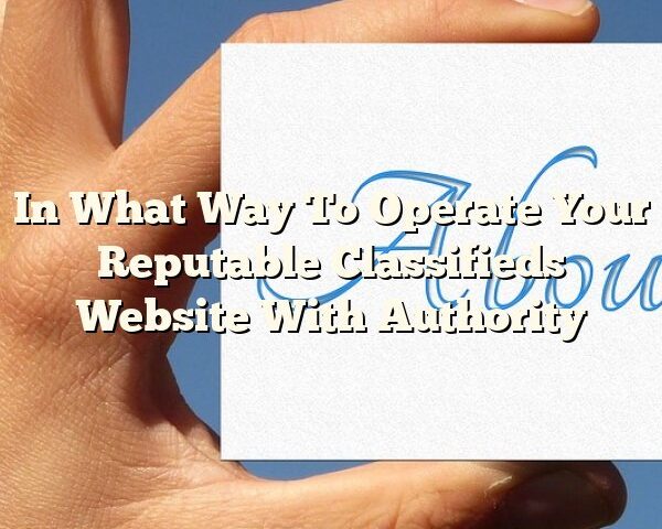 In What Way To Operate Your Reputable Classifieds Website With Authority