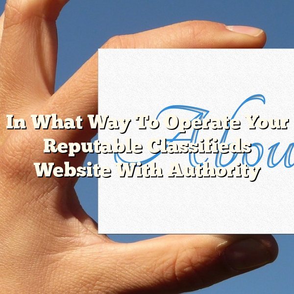 In What Way To Operate Your Reputable Classifieds Website With Authority