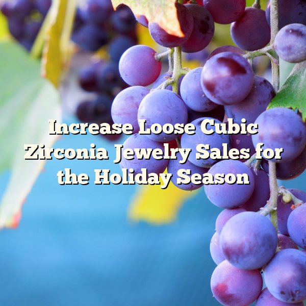 Increase Loose Cubic Zirconia Jewelry Sales for the Holiday Season