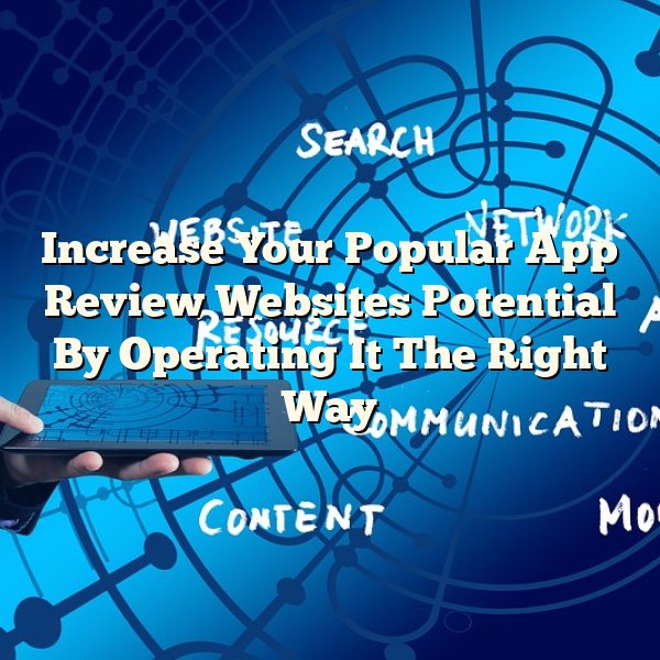 Increase Your Popular App Review Websites Potential By Operating It The Right Way