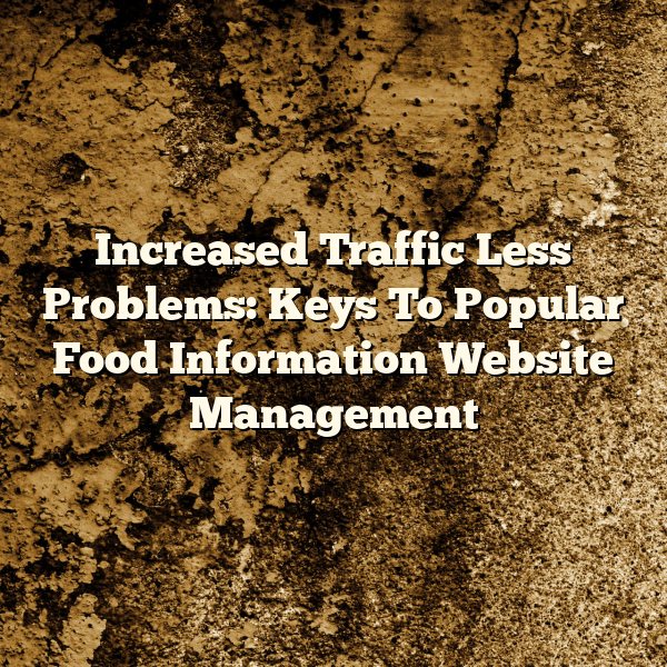 Increased Traffic Less Problems: Keys To Popular Food Information Website Management