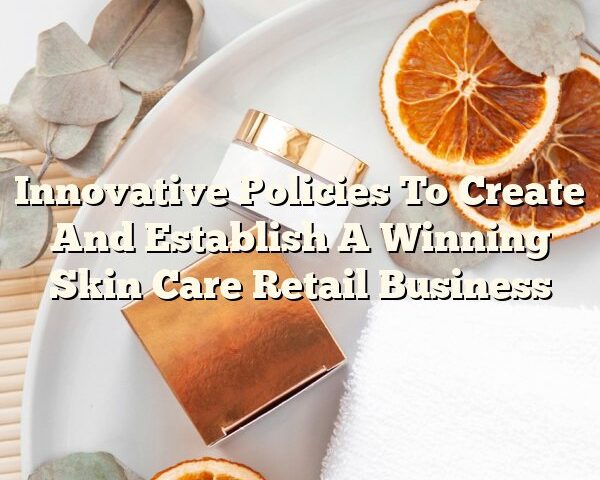 Innovative Policies To Create And Establish A Winning Skin Care Retail Business