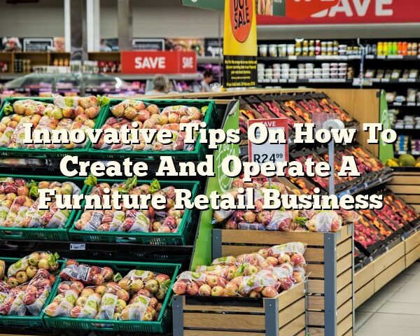 Innovative Tips On How To Create And Operate A Furniture Retail Business