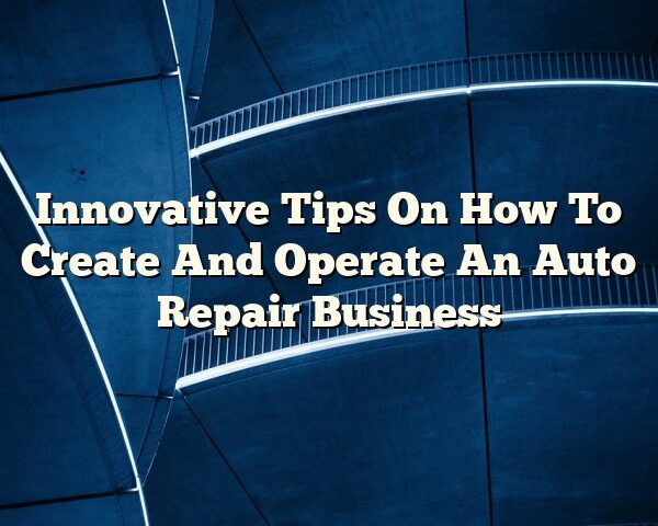 Innovative Tips On How To Create And Operate An Auto Repair Business