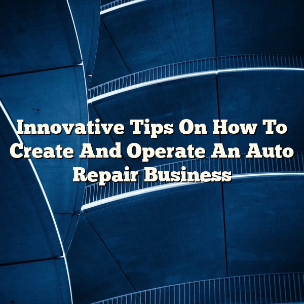 Innovative Tips On How To Create And Operate An Auto Repair Business