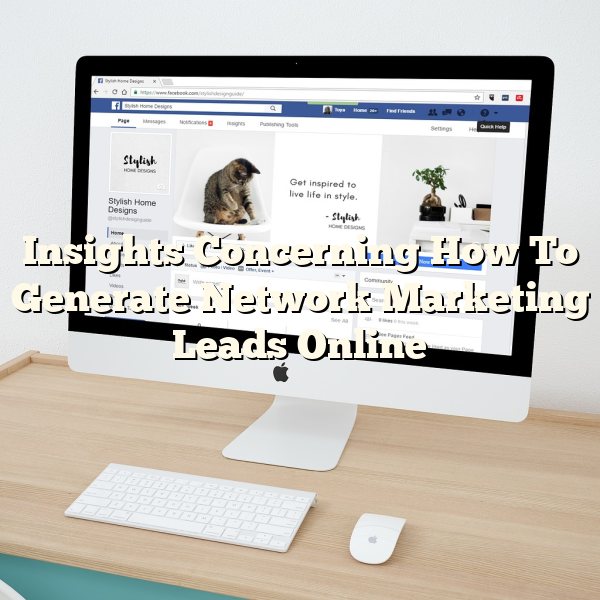 Insights Concerning How To Generate Network Marketing Leads Online