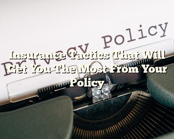 Insurance Tactics That Will Get You The Most From Your Policy