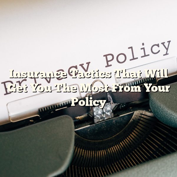 Insurance Tactics That Will Get You The Most From Your Policy