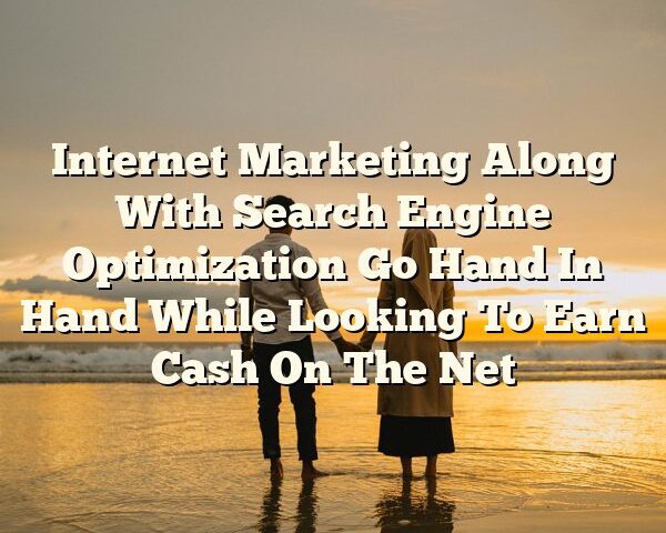 Internet Marketing Along With Search Engine Optimization Go Hand In Hand While Looking To Earn Cash On The Net