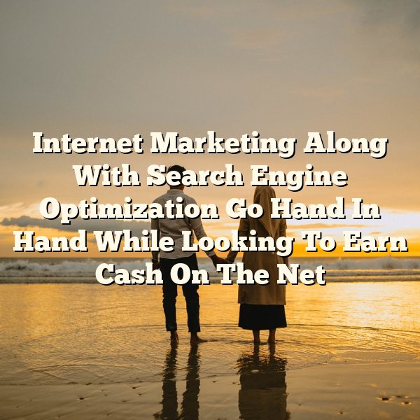 Internet Marketing Along With Search Engine Optimization Go Hand In Hand While Looking To Earn Cash On The Net