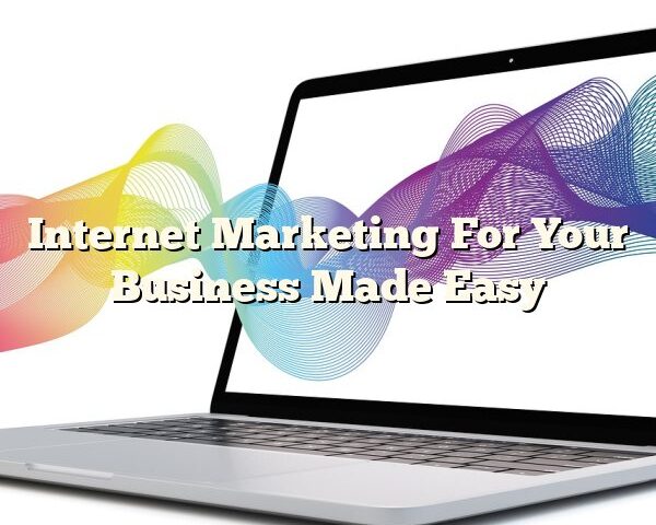 Internet Marketing For Your Business Made Easy