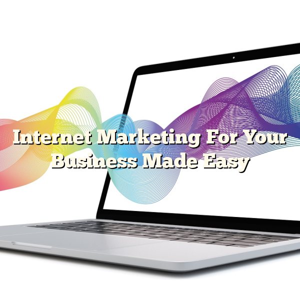 Internet Marketing For Your Business Made Easy