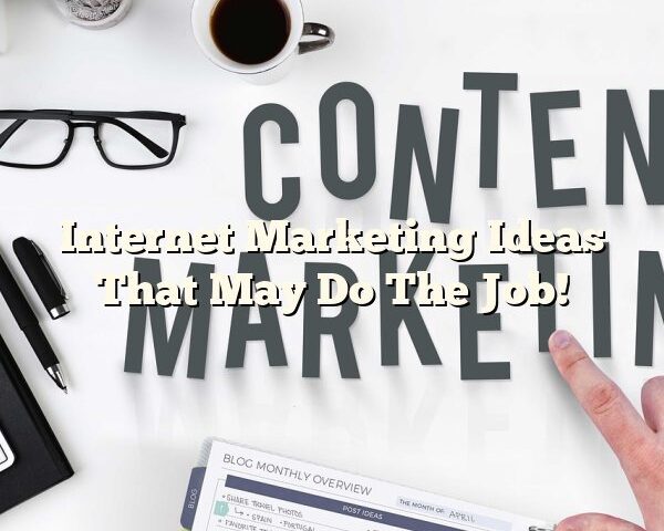 Internet Marketing Ideas That May Do The Job!