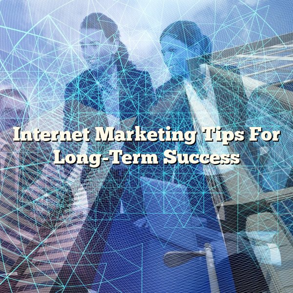 Internet Marketing Tips For Long-Term Success