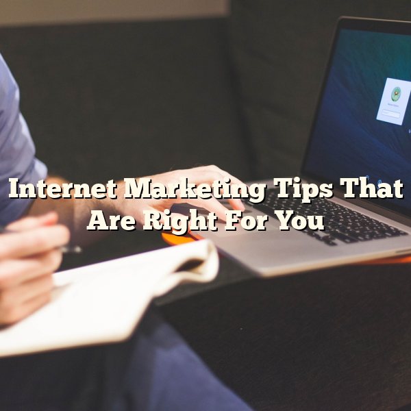 Internet Marketing Tips That Are Right For You