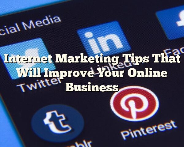 Internet Marketing Tips That Will Improve Your Online Business