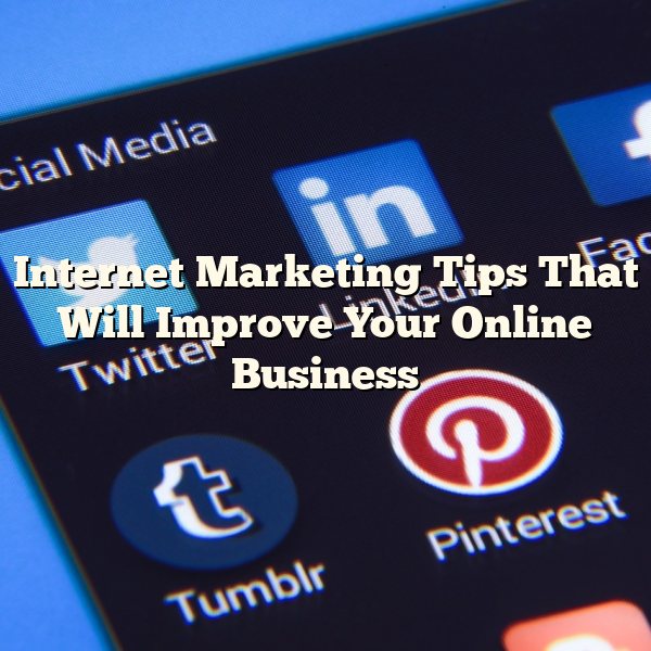 Internet Marketing Tips That Will Improve Your Online Business