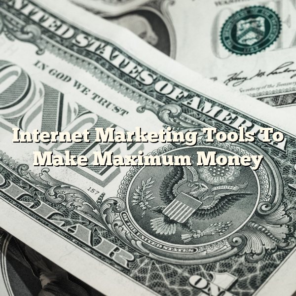 Internet Marketing Tools To Make Maximum Money