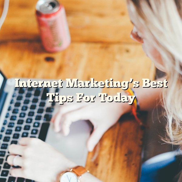 Internet Marketing’s Best Tips For Today