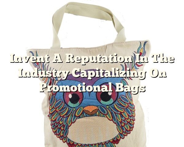 Invent A Reputation In The Industry Capitalizing On Promotional Bags