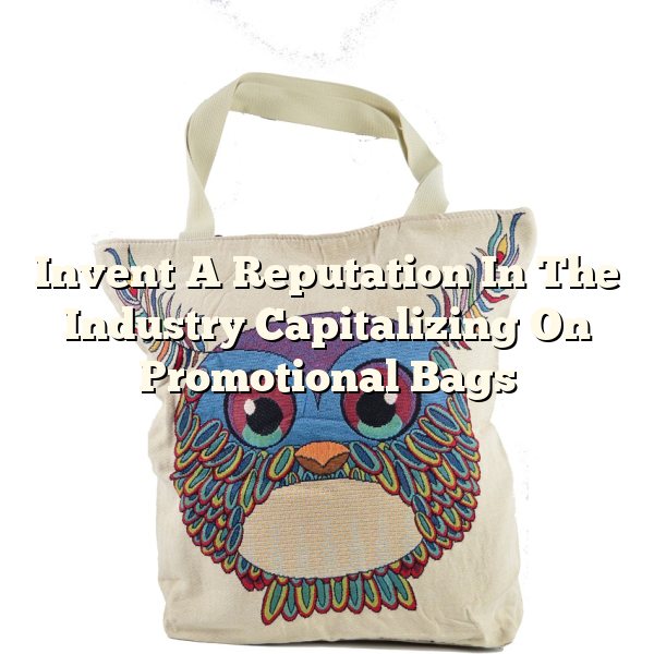 Invent A Reputation In The Industry Capitalizing On Promotional Bags