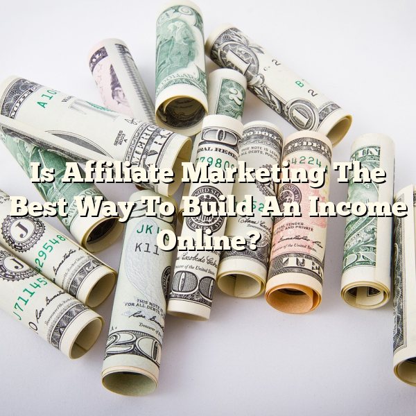 Is Affiliate Marketing The Best Way To Build An Income Online?