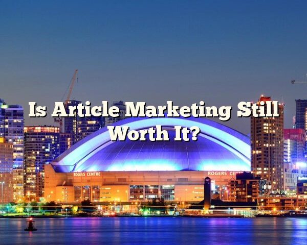 Is Article Marketing Still Worth It?