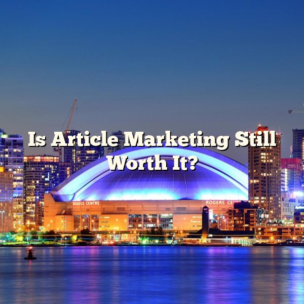 Is Article Marketing Still Worth It?