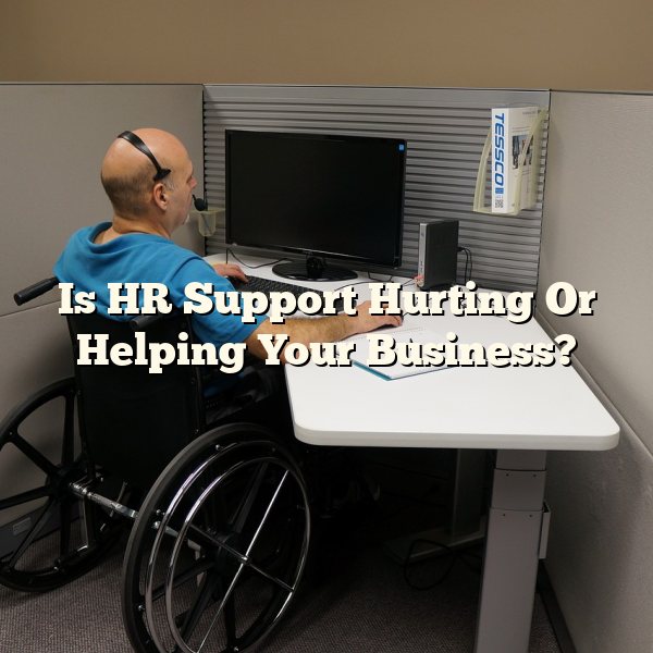 Is HR Support  Hurting Or Helping Your Business?