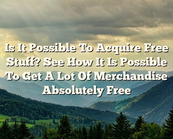 Is It Possible To Acquire Free Stuff? See How It Is Possible To Get A Lot Of Merchandise Absolutely Free